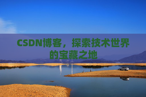 CSDN博客，探索技术世界的宝藏之地